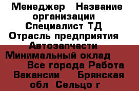 Менеджер › Название организации ­ Специалист ТД › Отрасль предприятия ­ Автозапчасти › Минимальный оклад ­ 24 500 - Все города Работа » Вакансии   . Брянская обл.,Сельцо г.